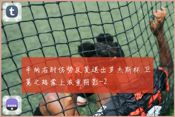 辛纳右肘伤势反复退出罗杰斯杯 卫冕之路蒙上浓重阴影
