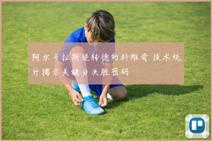 阿尔卡拉斯逆转德约科维奇 技术统计揭示关键分决胜密码