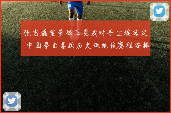 张志磊重量级卫冕战对手尘埃落定 中国拳击喜获历史级绝佳赛程安排