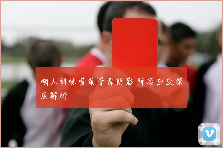 湖人训练营前景蒙阴影 阵容应变深度解析
