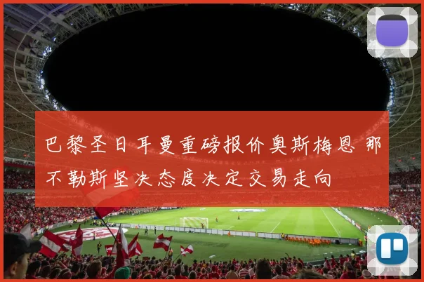 巴黎圣日耳曼重磅报价奥斯梅恩 那不勒斯坚决态度决定交易走向